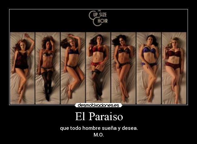 El Paraiso - que todo hombre sueña y desea.
M.O.