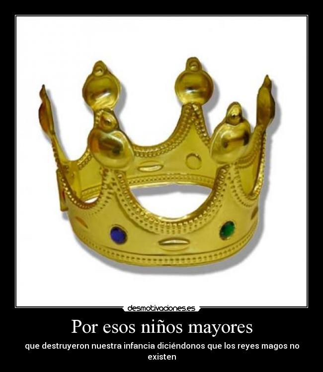 Por esos niños mayores - que destruyeron nuestra infancia diciéndonos que los reyes magos no existen