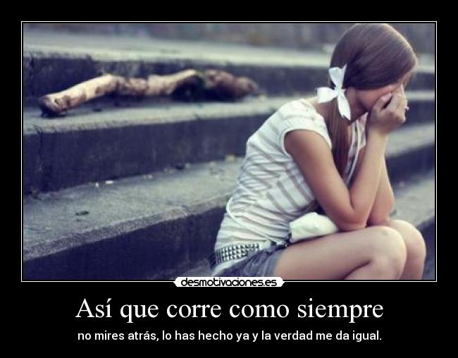 Así que corre como siempre - no mires atrás, lo has hecho ya y la verdad me da igual.