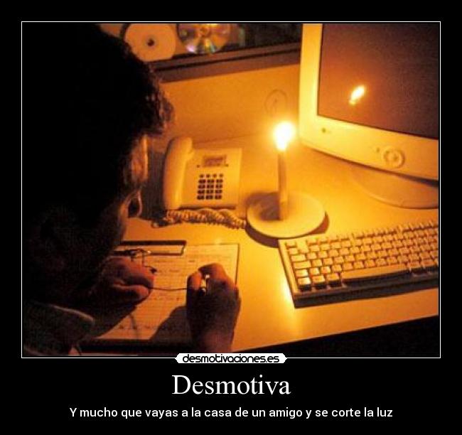 Desmotiva - Y mucho que vayas a la casa de un amigo y se corte la luz