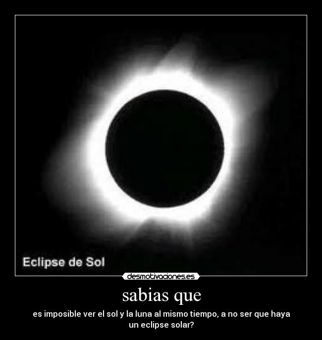 sabias que - es imposible ver el sol y la luna al mismo tiempo, a no ser que haya un eclipse solar?
