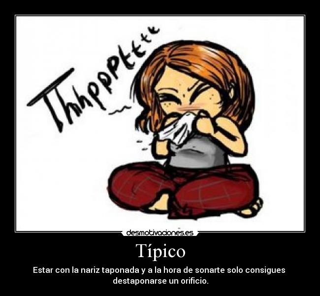 Típico - Estar con la nariz taponada y a la hora de sonarte solo consigues
destaponarse un orificio.