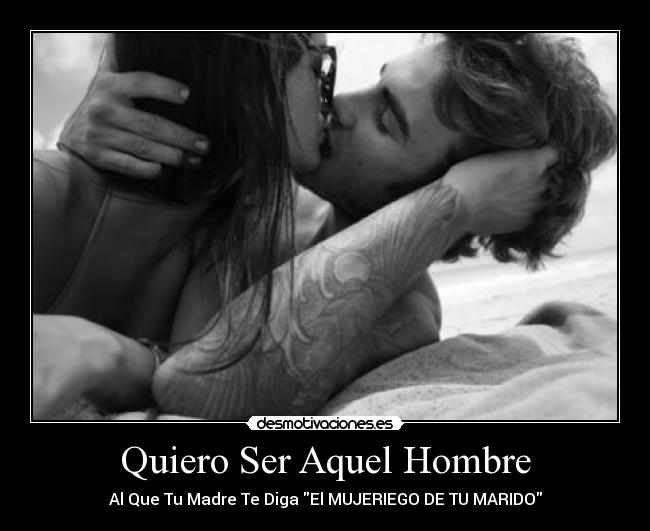 Quiero Ser Aquel Hombre - Al Que Tu Madre Te Diga El MUJERIEGO DE TU MARIDO