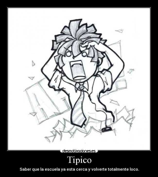 Tipico - Saber que la escuela ya esta cerca y volverte totalmente loco.