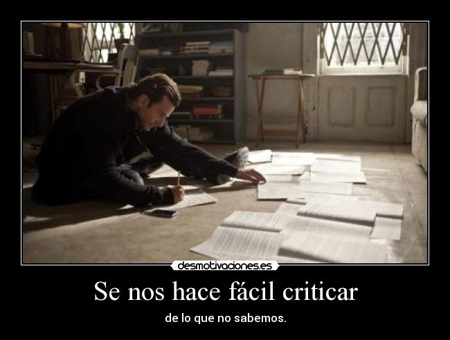 Se nos hace fácil criticar - de lo que no sabemos.