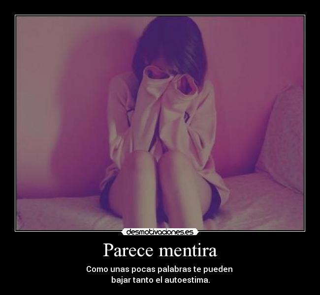 Parece mentira - Como unas pocas palabras te pueden
bajar tanto el autoestima.