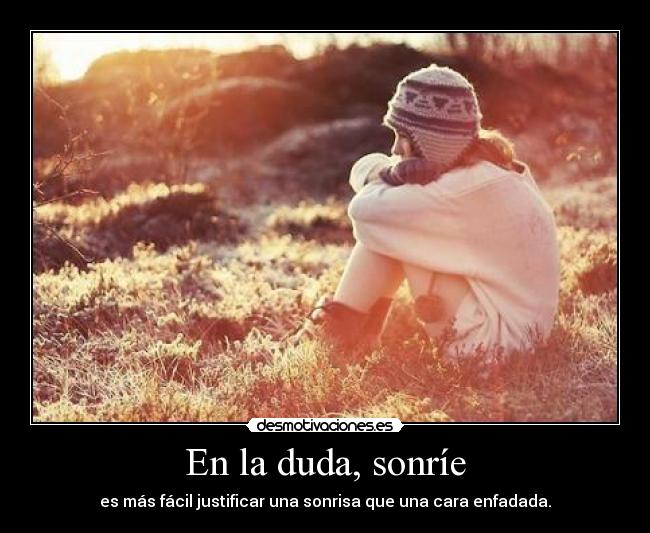 En la duda, sonríe - es más fácil justificar una sonrisa que una cara enfadada.