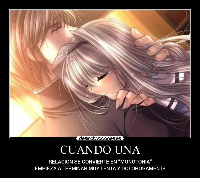 CUANDO UNA - RELACION SE CONVIERTE EN MONOTONIA
EMPIEZA A TERMINAR MUY LENTA Y DOLOROSAMENTE