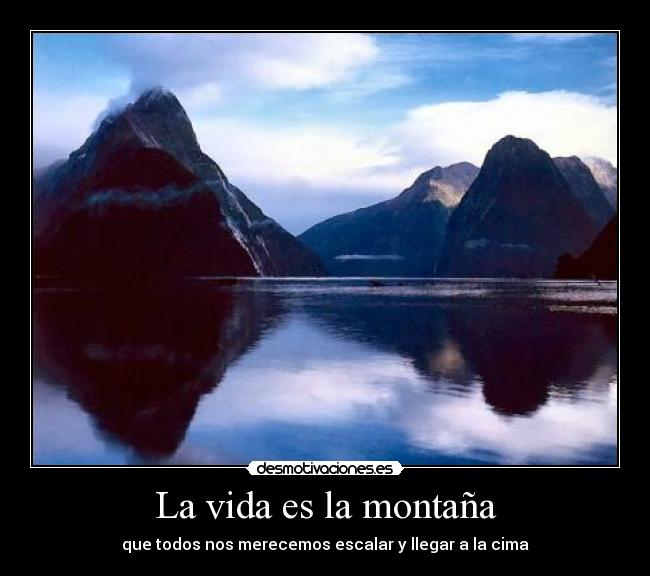 La vida es la montaña - que todos nos merecemos escalar y llegar a la cima