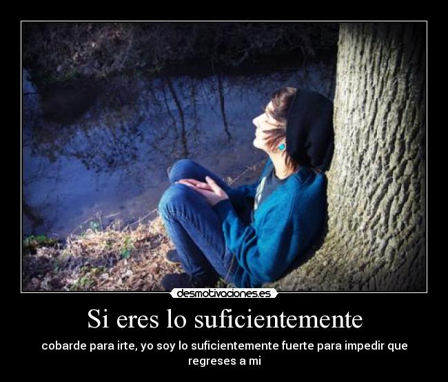 Si eres lo suficientemente - cobarde para irte, yo soy lo suficientemente fuerte para impedir que regreses a mi