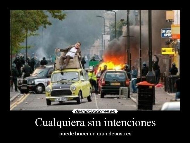 Cualquiera sin intenciones - puede hacer un gran desastres