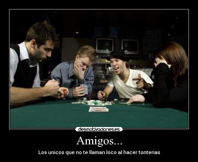 Amigos... - Los unicos que no te llaman loco al hacer tonterias