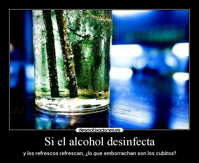 Si el alcohol desinfecta - y los refrescos refrescan, ¿lo que emborrachan son los cubitos?