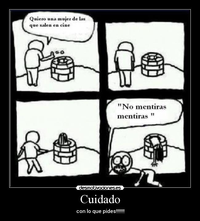 Cuidado - con lo que pides!!!!!!!