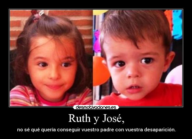 Ruth y José, - no sé qué quería conseguir vuestro padre con vuestra desaparición.