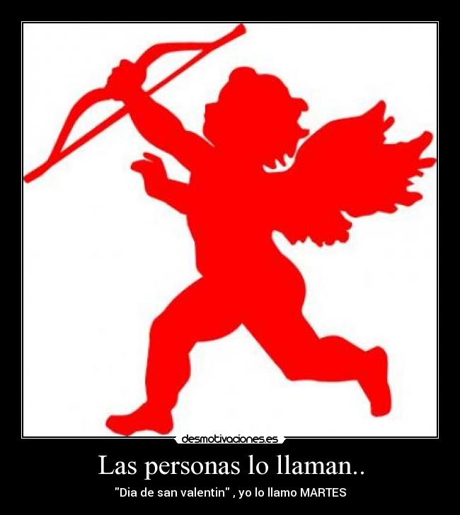 Las personas lo llaman.. - Dia de san valentin , yo lo llamo MARTES