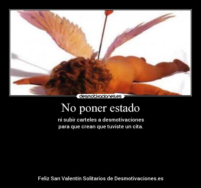No poner estado - ni subir carteles a desmotivaciones
para que crean que tuviste un cita.







Feliz San Valentín Solitarios de Desmotivaciones.es