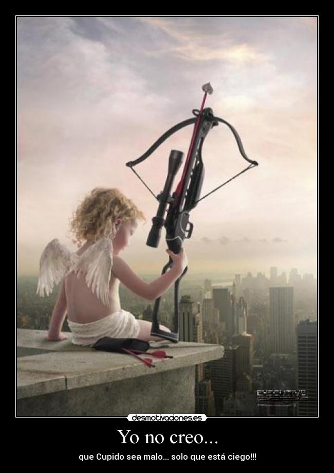 Yo no creo... - que Cupido sea malo... solo que está ciego!!!