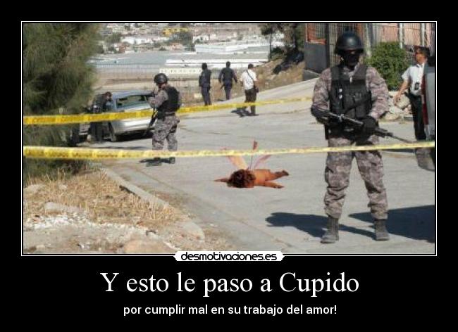 Y esto le paso a Cupido - por cumplir mal en su trabajo del amor!