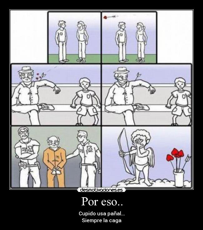 Por eso.. - Cupido usa pañal...
Siempre la caga