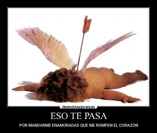 ESO TE PASA - POR MANDARME ENAMORADAS QUE ME ROMPEN EL CORAZON