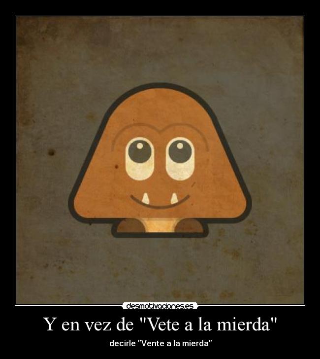 Y en vez de Vete a la mierda - decirle Vente a la mierda