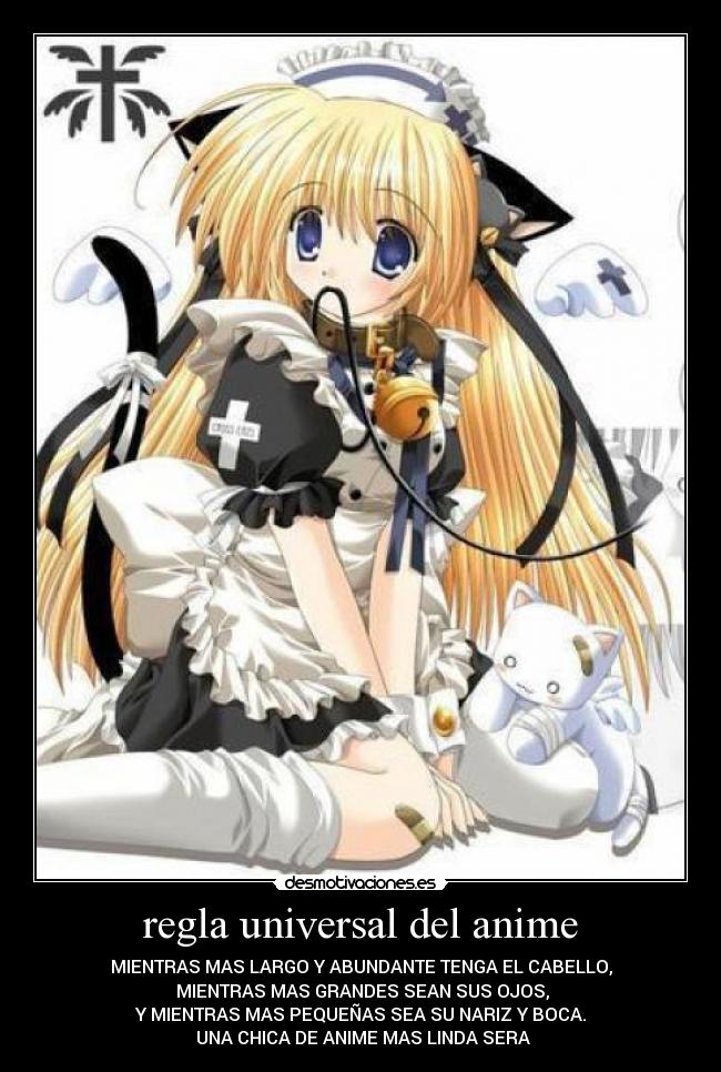 regla universal del anime - MIENTRAS MAS LARGO Y ABUNDANTE TENGA EL CABELLO,
MIENTRAS MAS GRANDES SEAN SUS OJOS,
Y MIENTRAS MAS PEQUEÑAS SEA SU NARIZ Y BOCA.
UNA CHICA DE ANIME MAS LINDA SERA