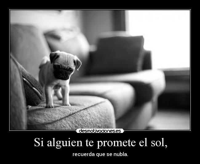 Si alguien te promete el sol, - recuerda que se nubla.