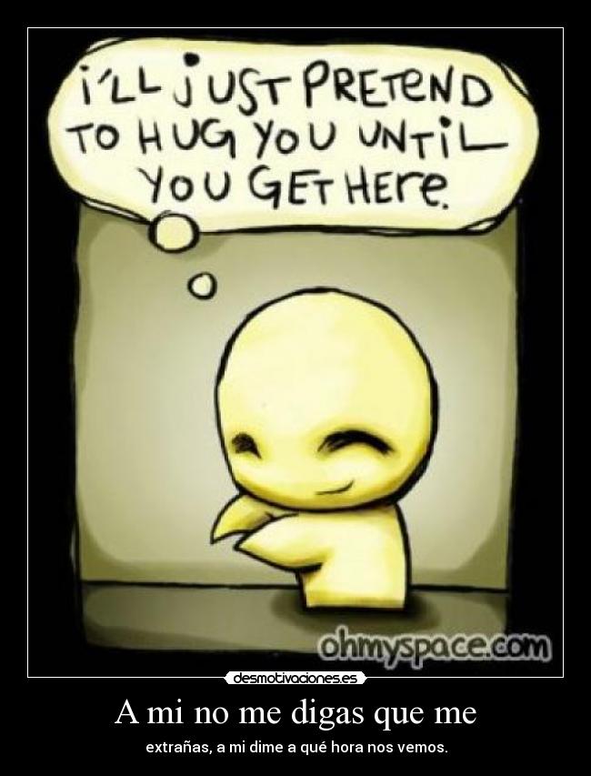 A mi no me digas que me - extrañas, a mi dime a qué hora nos vemos.