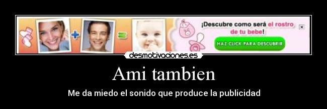 Ami tambien - Me da miedo el sonido que produce la publicidad