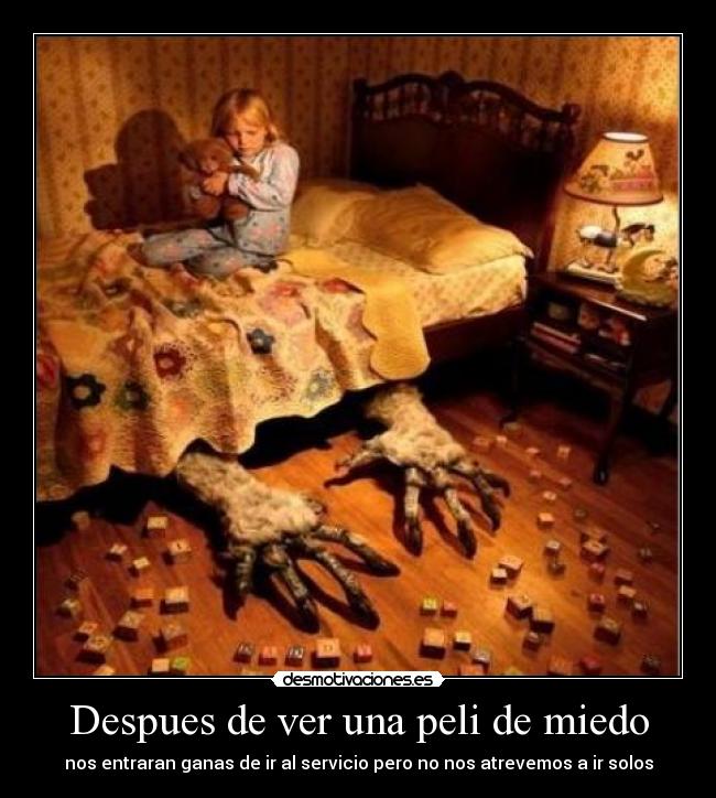 Despues de ver una peli de miedo - nos entraran ganas de ir al servicio pero no nos atrevemos a ir solos