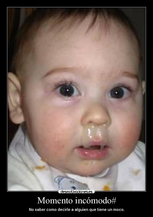 Momento incómodo# - No saber como decirle a alguien que tiene un moco.