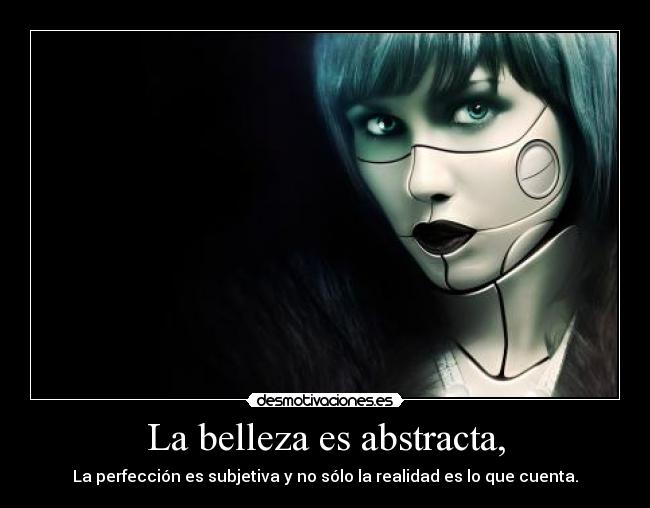 La belleza es abstracta, - La perfección es subjetiva y no sólo la realidad es lo que cuenta.