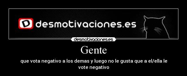 Gente - que vota negativo a los demas y luego no le gusta que a el/ella le vote negativo