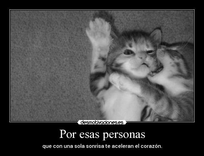 Por esas personas - que con una sola sonrisa te aceleran el corazón.