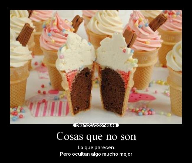 Cosas que no son - Lo que parecen.
Pero ocultan algo mucho mejor