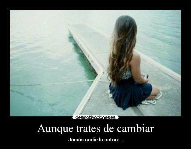 Aunque trates de cambiar - Jamás nadie lo notará...