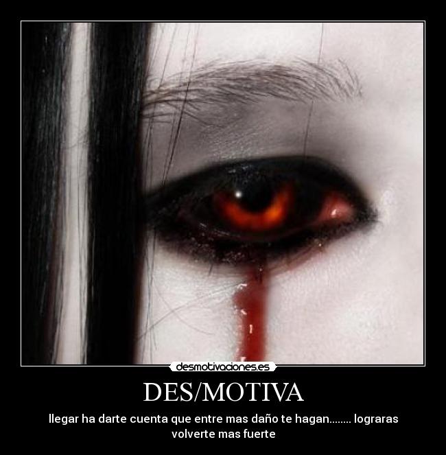 DES/MOTIVA - llegar ha darte cuenta que entre mas daño te hagan........ lograras volverte mas fuerte