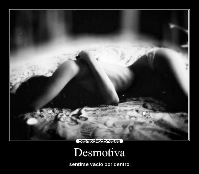 Desmotiva - sentirse vacío por dentro.