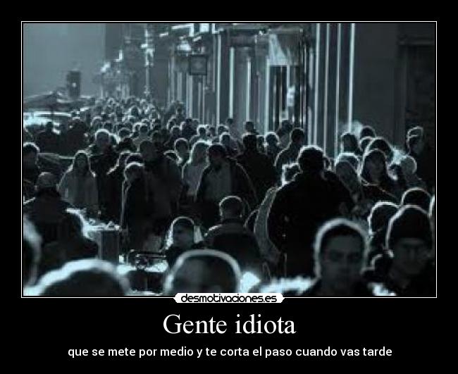 Gente idiota - que se mete por medio y te corta el paso cuando vas tarde