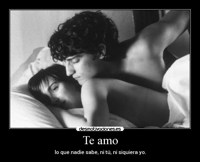 Te amo - lo que nadie sabe, ni tú, ni siquiera yo.