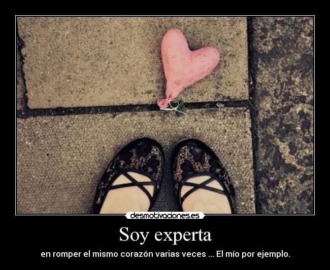 Soy experta - en romper el mismo corazón varias veces ... El mío por ejemplo.
