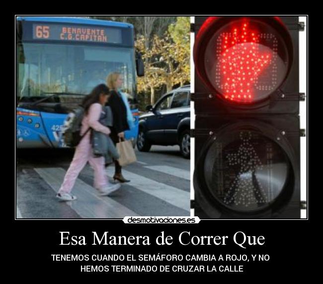 Esa Manera de Correr Que - TENEMOS CUANDO EL SEMÁFORO CAMBIA A ROJO, Y NO 
HEMOS TERMINADO DE CRUZAR LA CALLE