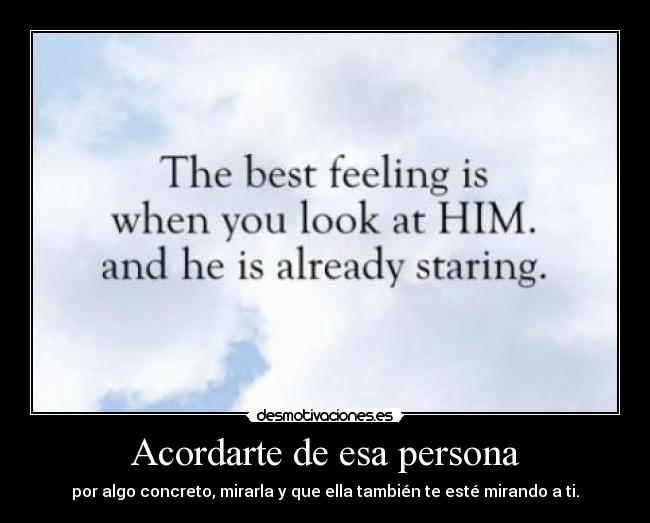 Acordarte de esa persona - por algo concreto, mirarla y que ella también te esté mirando a ti.