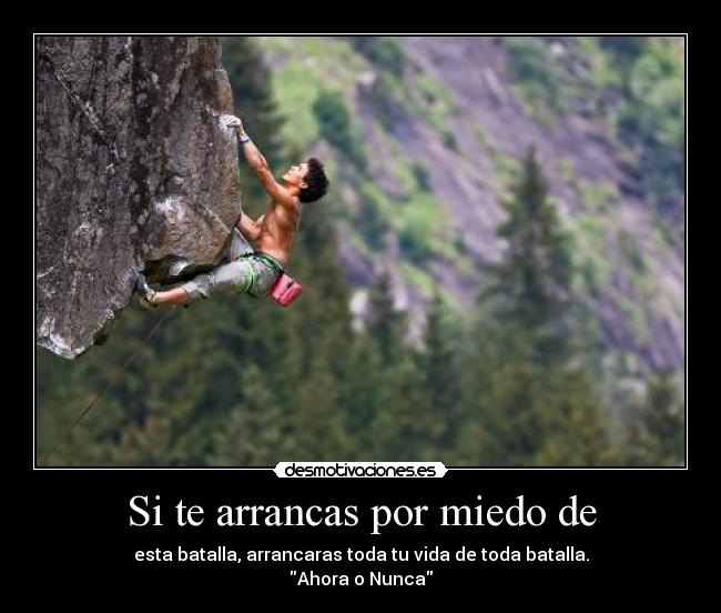 Si te arrancas por miedo de - esta batalla, arrancaras toda tu vida de toda batalla.
Ahora o Nunca