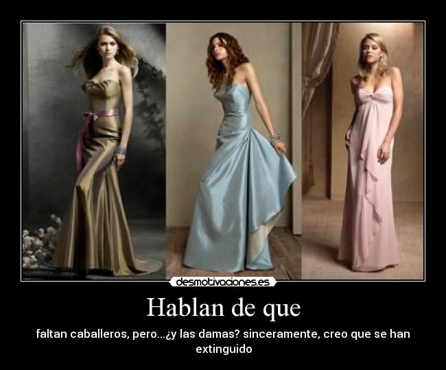 Hablan de que - faltan caballeros, pero...¿y las damas? sinceramente, creo que se han extinguido