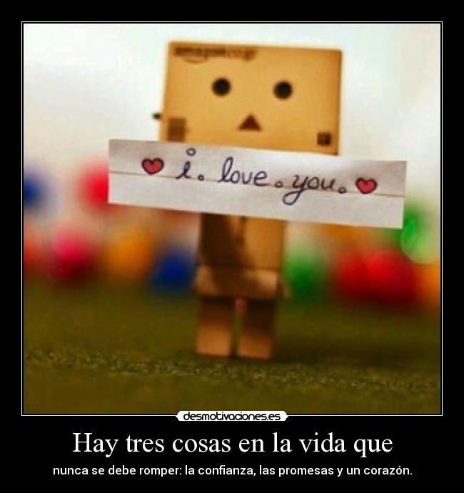 Hay tres cosas en la vida que - nunca se debe romper: la confianza, las promesas y un corazón.