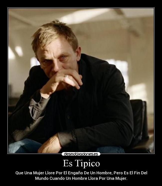 Es Tipico - Que Una Mujer Llore Por El Engaño De Un Hombre, Pero Es El Fin Del
Mundo Cuando Un Hombre Llora Por Una Mujer.