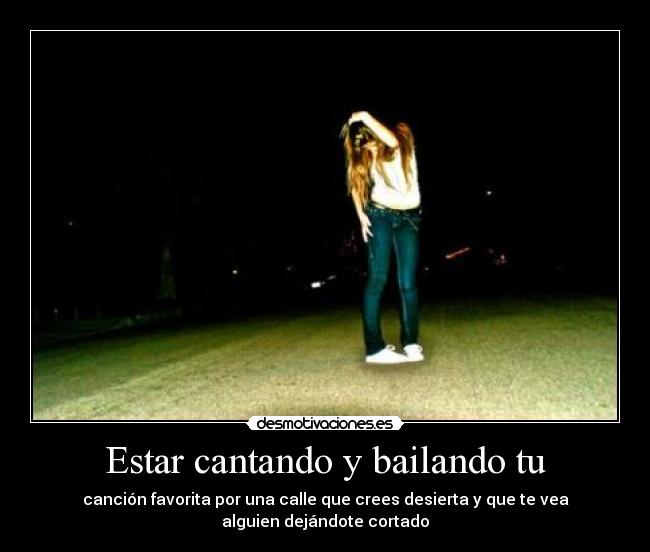 Estar cantando y bailando tu - canción favorita por una calle que crees desierta y que te vea
alguien dejándote cortado