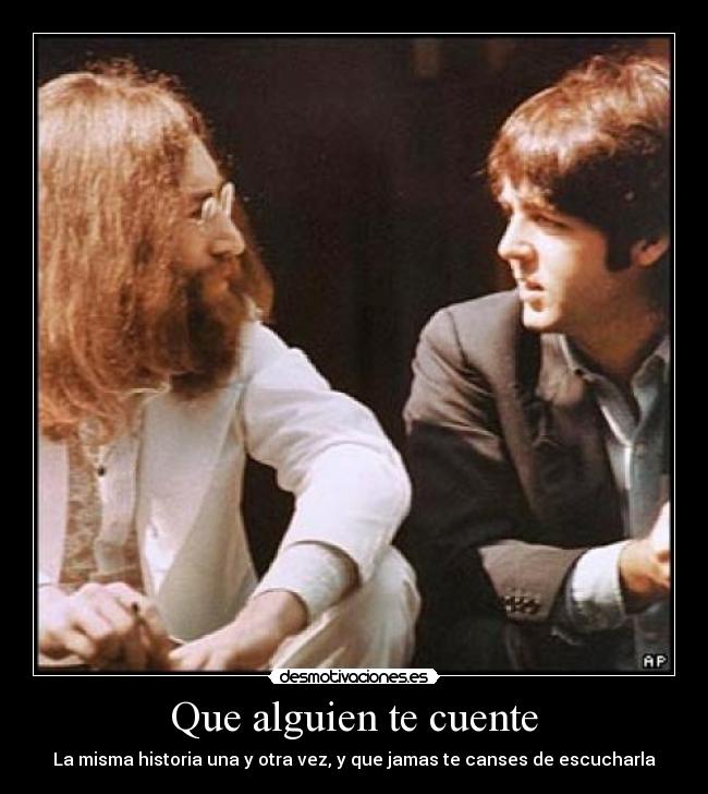 Que alguien te cuente - La misma historia una y otra vez, y que jamas te canses de escucharla